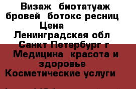 Визаж, биотатуаж бровей, ботокс ресниц › Цена ­ 500 - Ленинградская обл., Санкт-Петербург г. Медицина, красота и здоровье » Косметические услуги   